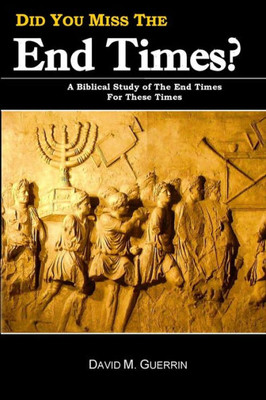 Did You Miss The End Times?: A Biblical Study Of The End Times For These Times (The Coming Kingdom of God)