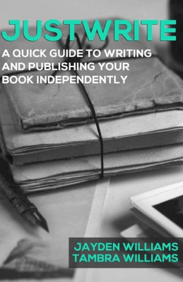 Justwrite: A Quick Guide to Writing and Publishing Your Book Independently