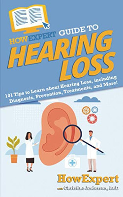 HowExpert Guide to Hearing Loss: 101 Tips to Learn about Hearing Loss, including Diagnosis, Prevention, Treatments, and More! - Paperback