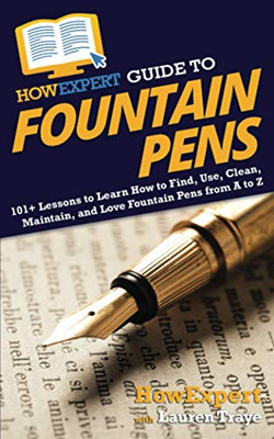 HowExpert Guide to Fountain Pens: 101+ Lessons to Learn How to Find, Use, Clean, Maintain, and Love Fountain Pens from A to Z - Paperback