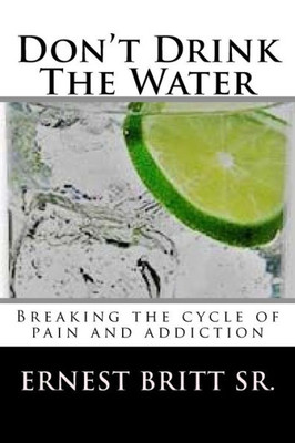 Don't Drink The Water: Breaking The Cycle of Pain and Addiction