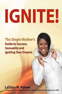 Ignite!: The Single Mother's Guide to Success, Sensuality and Igniting Your Dreams