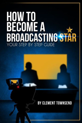 How To Become A Broadcasting Star: Your Step By Step Guide