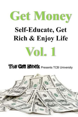 GET MONEY: Self-Educate, Get Rich & Enjoy Life, Vol. 1