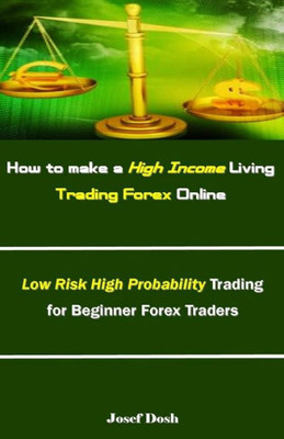 How to make a High Income Living Trading Forex Online: Low Risk High Probability Trading for Beginner Forex Traders