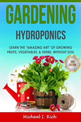 Gardening: Hydroponics  Learn the "Amazing Art" of Growing: Fruits, Vegetables, & Herbs, without Soil