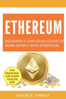 Ethereum: Beginner's Simplified Guide to Make Money with Ethereum (Ethereum, Bitcoin, Cryptocurrency, Digital Currency, Digital Currencies, Investing)