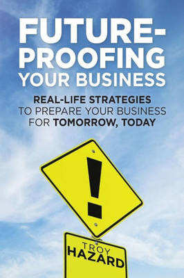 Future-Proofing Your Business: Real-Life Strategies to Prepare Your Business for Tomorrow, Today