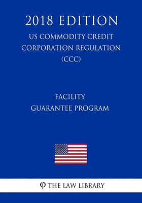 Facility Guarantee Program (US Commodity Credit Corporation Regulation) (CCC) (2018 Edition)