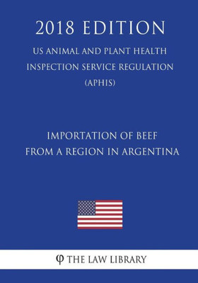 Importation of Beef From a Region in Argentina (US Animal and Plant Health Inspection Service Regulation) (APHIS) (2018 Edition)