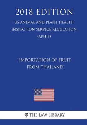 Importation of Fruit From Thailand (US Animal and Plant Health Inspection Service Regulation) (APHIS) (2018 Edition)