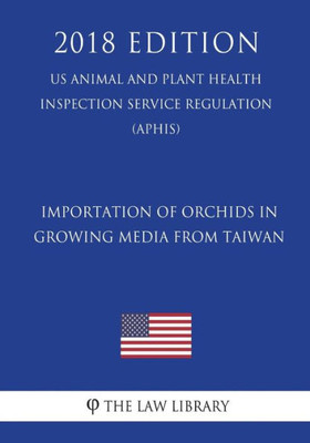 Importation of Orchids in Growing Media from Taiwan (US Animal and Plant Health Inspection Service Regulation) (APHIS) (2018 Edition)