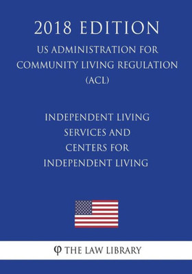 Independent Living Services and Centers for Independent Living (US Administration for Community Living Regulation) (ACL) (2018 Edition)