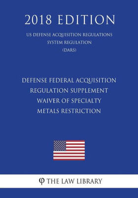 Defense Federal Acquisition Regulation Supplement - Waiver of Specialty Metals Restriction (US Defense Acquisition Regulations System Regulation) (DARS) (2018 Edition)