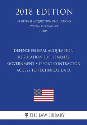 Defense Federal Acquisition Regulation Supplements - Government Support Contractor Access to Technical Data (US Defense Acquisition Regulations System Regulation) (DARS) (2018 Edition)