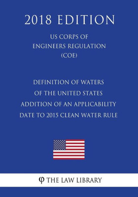 Definition of Waters of the United States - Addition of an Applicability Date to 2015 Clean Water Rule (US Corps of Engineers Regulation) (COE) (2018 Edition)