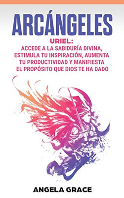 Arcángeles: Uriel Accede a la sabiduría divina, estimula tu inspiración, aumenta tu productividad y manifiesta el propósito que Dios te ha dado (Spanish Edition) - Hardcover