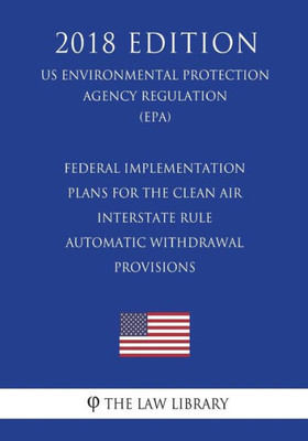 Federal Implementation Plans for the Clean Air Interstate Rule - Automatic Withdrawal Provisions (US Environmental Protection Agency Regulation) (EPA) (2018 Edition)