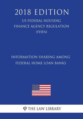 Information Sharing Among Federal Home Loan Banks (US Federal Housing Finance Agency Regulation) (FHFA) (2018 Edition)