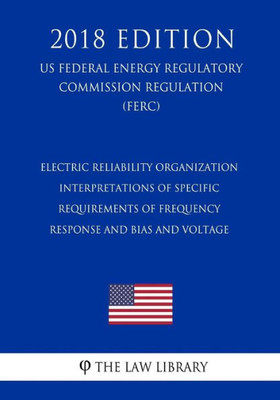Electric Reliability Organization Interpretations of Specific Requirements of Frequency Response and Bias and Voltage (US Federal Energy Regulatory Commission Regulation) (FERC) (2018 Edition)