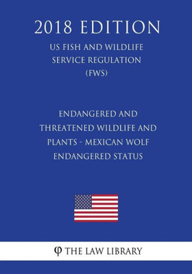 Endangered and Threatened Wildlife and Plants - Mexican Wolf - Endangered Status (US Fish and Wildlife Service Regulation) (FWS) (2018 Edition)