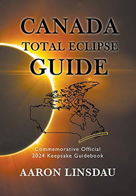 Canada Total Eclipse Guide: Commemorative Official 2024 Keepsake Guidebook (2024 Total Eclipse State Guide) - Hardcover