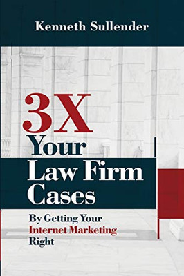 3X Your Law Firm Cases: By Getting Your Internet Marketing Right