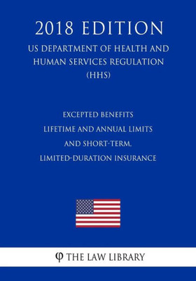 Excepted Benefits - Lifetime and Annual Limits - and Short-Term, Limited-Duration Insurance (US Department of Health and Human Services Regulation) (HHS) (2018 Edition)