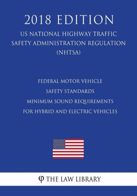 Federal Motor Vehicle Safety Standards - Minimum Sound Requirements for Hybrid and Electric Vehicles (US National Highway Traffic Safety Administration Regulation) (NHTSA) (2018 Edition)