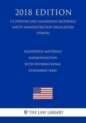 Hazardous Materials - Harmonization with International Standards (RRR) (US Pipeline and Hazardous Materials Safety Administration Regulation) (PHMSA) (2018 Edition)