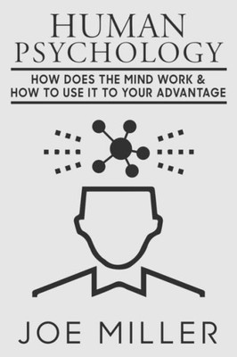 Human Psychology: How Does The Mind Work & How To Use It To Your Advantage