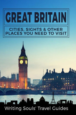 Great Britain: Cities, Sights & Other Places You Need To Visit (Great Britain, London, Birmingham, Glasgow, Liverpool, Brist)