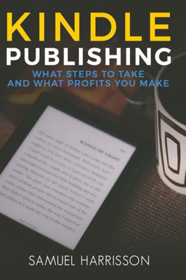 Kindle Publishing: What Steps To Take And What Profits You Make (Make Money with Kindle, Online Marketing, Internet Marketing, Selling on Kindle, Kindle Publishing)