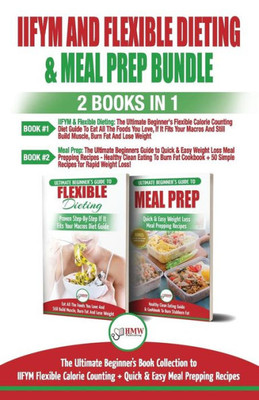 IIFYM and Flexible Dieting & Meal Prep - 2 Books in 1 Bundle: The Ultimate Beginner's Diet Bundle Guide to IIFYM Flexible Calorie Counting + Quick & Easy Meal Prepping Recipes