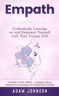 Empath: Understand, Leverage on and Empower Yourself with Your Unique Gift (Contains 2 Texts: Empath - A Guide on How to Understand and Leverage Your Special Gift & Chakras)