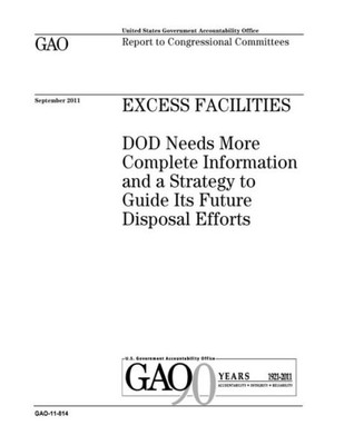 Excess facilities :DOD needs more complete information and a strategy to guide its future disposal efforts : report to congressional committees.