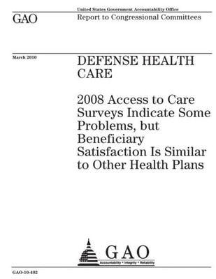 Defense health care :2008 access to care surveys indicate some problems, but beneficiary satisfaction is similar to other health plans : report to congressional committees.