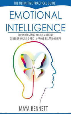 Emotional Intelligence: The Definitive Practical Guide to Understand Your Emotions, Develop Your EQ and Improve Your Relationships (Emotional Intelligence Series)