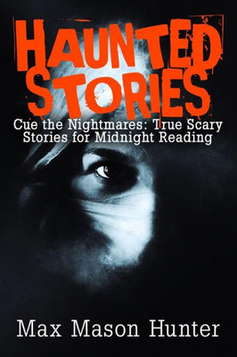 Haunted Stories: Cue the Nightmares: True Scary Stories for Midnight Reading (True Horror Stories)