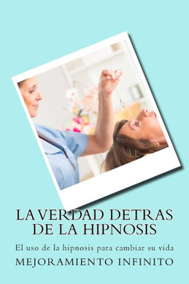 La verdad detras de la hipnosis: El uso de la hipnosis para cambiar su vida (Spanish Edition)