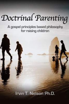 Doctrinal Parenting: A gospel principles based philosophy for raising children