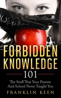 Forbidden Knowledge 101: The Stuff That Your Parents And School Never Taught You