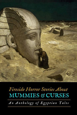 Fireside Horror Stories About Mummies and Curses: An Anthology of Egyptian Tales (Oldstyle Tales of Murder, Mystery, Horror, and Hauntings)