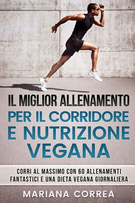 IL MIGLIOR ALLENAMENTO PER Il CORRIDORE E NUTRIZIONE VEGANA: CORRI AL MASSIMO CON 60 ALLENAMENTI FANTASTICI e UNA DIETA VEGANA GIORNALIERA (Italian Edition)