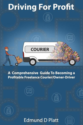 Driving for Profit: A Comprehensive Guide to Becoming a Profitable Freelance Courier/Owner-Driver