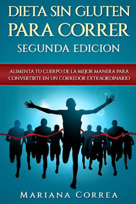 DIETA SiN GLUTEN PARA CORRER SEGUNDA EDICION: ALIMENTA TU CUERPO DE La MEJOR MANERA PARA CONVERTIRTE EN UN CORREDOR EXTRAORDINARIO (Spanish Edition)