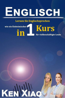 Englisch: Lernen Sie Englischsprechen wie ein Einheimischer in nur einem Kurs für vielbeschäftigte Leute (German Edition)