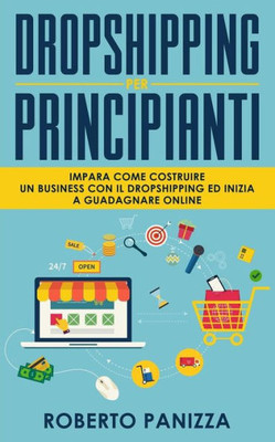 Dropshipping: Impara Come Costruire un Business con il Dropshipping ed Inizia a Guadagnare Online (Italian Edition)