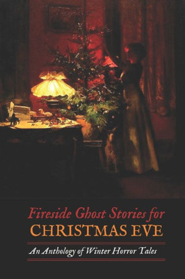 Fireside Ghost Stories for Christmas Eve: An Anthology of Winter Horror Tales (Oldstyle Tales of Murder, Mystery, Horror, and Hauntings)