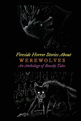 Fireside Horror Stories About Werewolves: An Anthology of Beastly Tales (Oldstyle Tales of Murder, Mystery, Horror, and Hauntings)